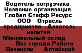 Водитель погрузчика › Название организации ­ Глобал Стафф Ресурс, ООО › Отрасль предприятия ­ Алкоголь, напитки › Минимальный оклад ­ 60 000 - Все города Работа » Вакансии   . Алтайский край,Алейск г.